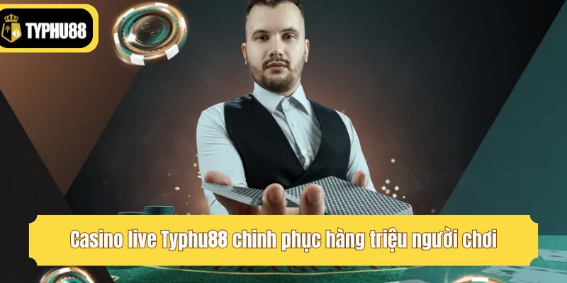 Casino live Typhu88 chinh phục hàng triệu người chơi