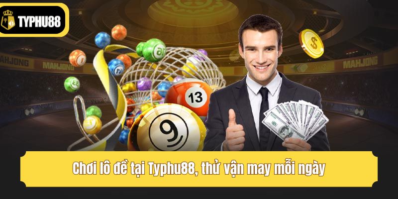 Chơi lô đề tại Typhu88, thử vận may mỗi ngày