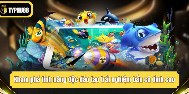 Khám phá tính năng độc đáo tạo trải nghiệm bắn cá đỉnh cao