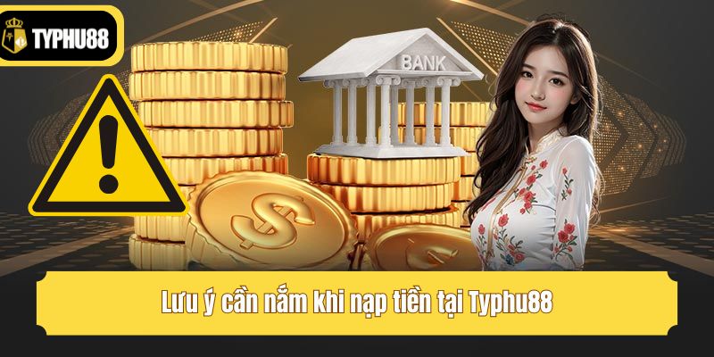 Lưu ý cần nắm khi nạp tiền tại Typhu88