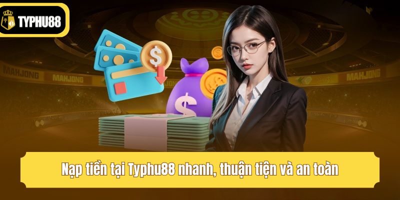 Nạp tiền tại Typhu88 nhanh, thuận tiện và an toàn