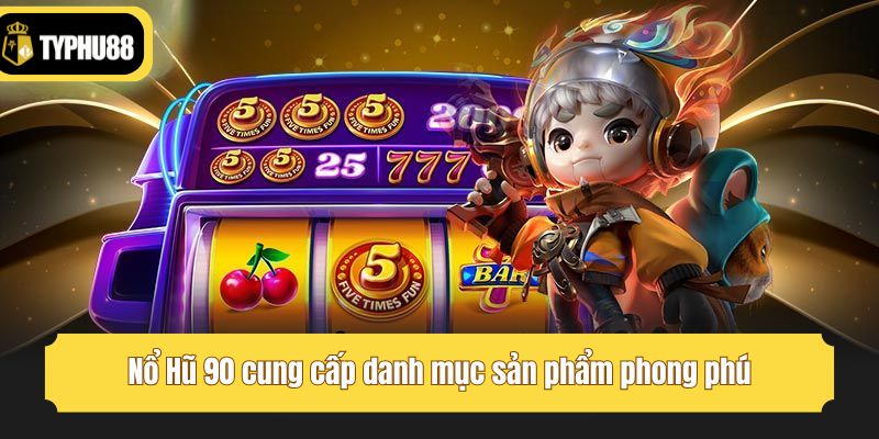 Nổ Hũ 90 cung cấp danh mục sản phẩm phong phú