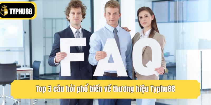 Top 3 câu hỏi phổ biến về thương hiệu Typhu88