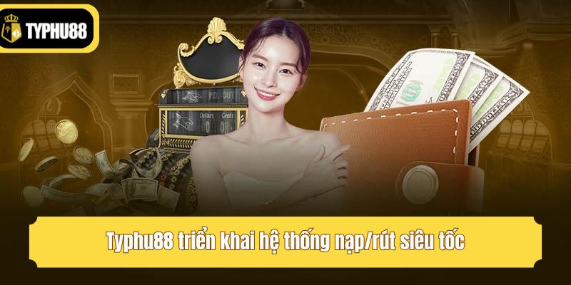 Typhu88 triển khai hệ thống nạp/rút siêu tốc